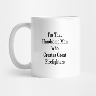 I'm That Handsome Man Who Creates Great Firefighters Mug